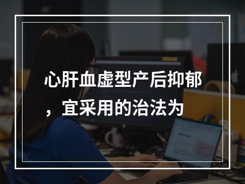 心肝血虚型产后抑郁，宜采用的治法为