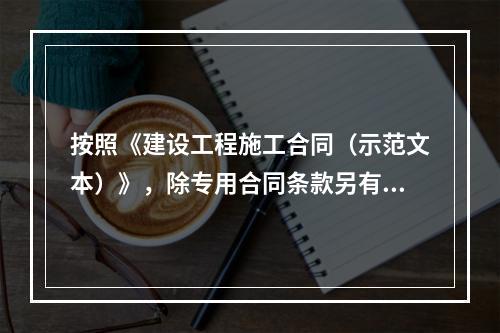 按照《建设工程施工合同（示范文本）》，除专用合同条款另有约定