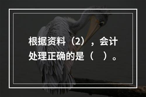 根据资料（2），会计处理正确的是（　）。