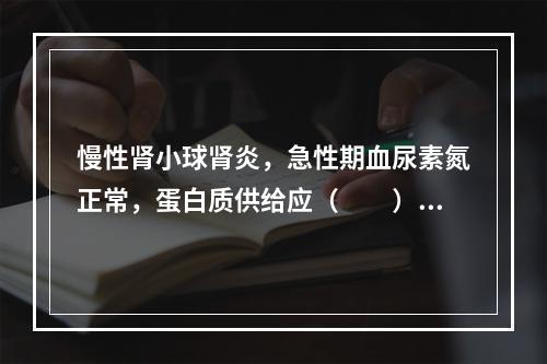 慢性肾小球肾炎，急性期血尿素氮正常，蛋白质供给应（　　）。