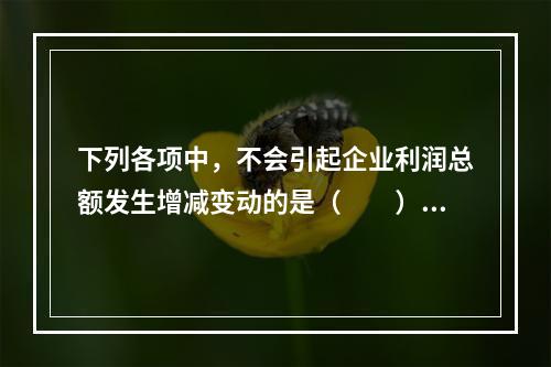 下列各项中，不会引起企业利润总额发生增减变动的是（　　）。