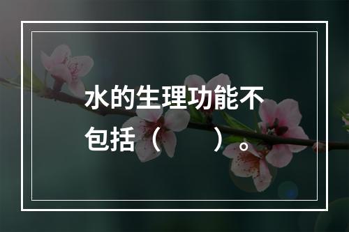 水的生理功能不包括（　　）。