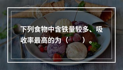 下列食物中含铁量较多、吸收率最高的为（　　）。