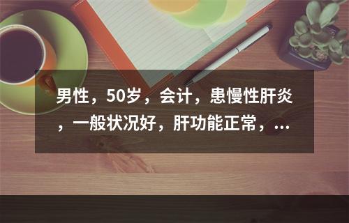 男性，50岁，会计，患慢性肝炎，一般状况好，肝功能正常，血