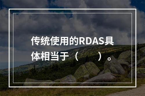 传统使用的RDAS具体相当于（　　）。