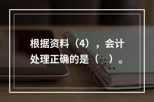 根据资料（4），会计处理正确的是（　）。