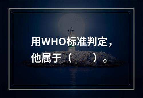 用WHO标准判定，他属于（　　）。