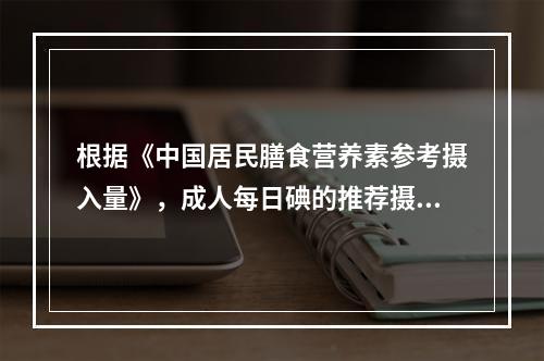 根据《中国居民膳食营养素参考摄入量》，成人每日碘的推荐摄入