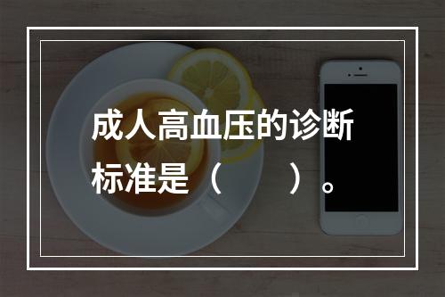 成人高血压的诊断标准是（　　）。