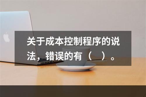 关于成本控制程序的说法，错误的有（　）。