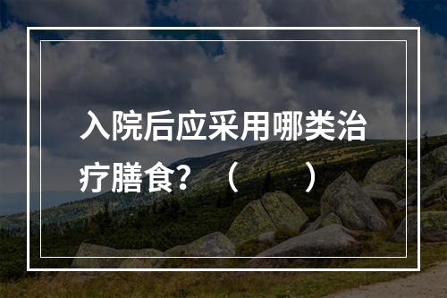 入院后应采用哪类治疗膳食？（　　）