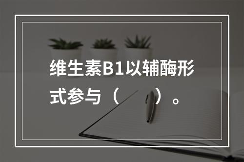 维生素B1以辅酶形式参与（　　）。