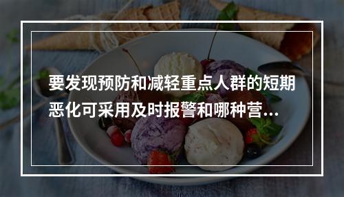 要发现预防和减轻重点人群的短期恶化可采用及时报警和哪种营养监