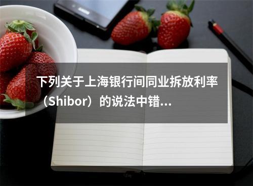 下列关于上海银行间同业拆放利率（Shibor）的说法中错误的