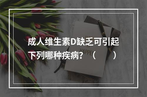 成人维生素D缺乏可引起下列哪种疾病？（　　）