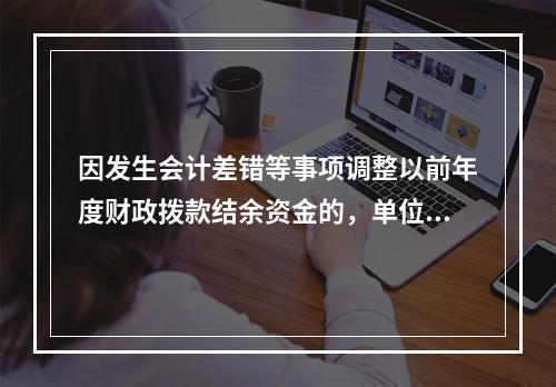 因发生会计差错等事项调整以前年度财政拨款结余资金的，单位按照