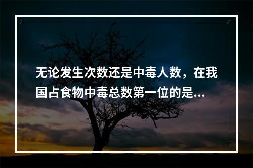 无论发生次数还是中毒人数，在我国占食物中毒总数第一位的是（