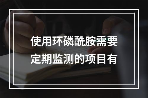 使用环磷酰胺需要定期监测的项目有