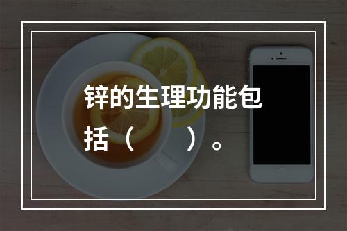 锌的生理功能包括（　　）。