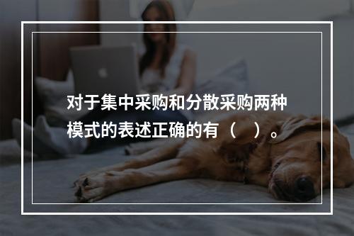 对于集中采购和分散采购两种模式的表述正确的有（　）。