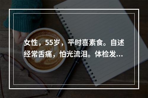 女性，55岁，平时喜素食。自述经常舌痛，怕光流泪。体检发现