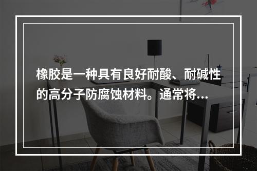 橡胶是一种具有良好耐酸、耐碱性的高分子防腐蚀材料。通常将橡胶