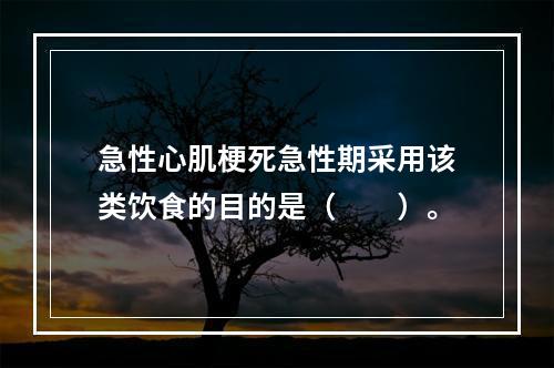 急性心肌梗死急性期采用该类饮食的目的是（　　）。