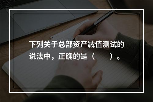 下列关于总部资产减值测试的说法中，正确的是（  ）。