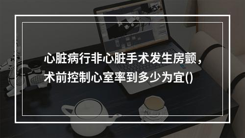 心脏病行非心脏手术发生房颤，术前控制心室率到多少为宜()