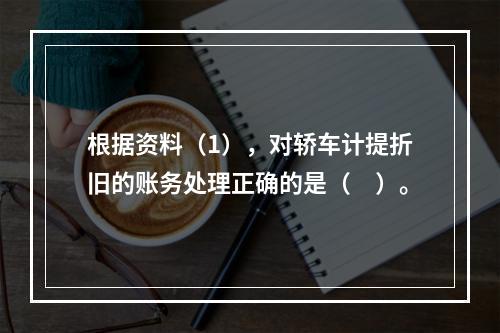 根据资料（1），对轿车计提折旧的账务处理正确的是（　）。