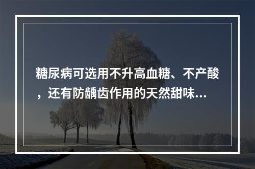 糖尿病可选用不升高血糖、不产酸，还有防龋齿作用的天然甜味剂