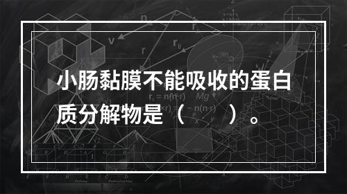 小肠黏膜不能吸收的蛋白质分解物是（　　）。