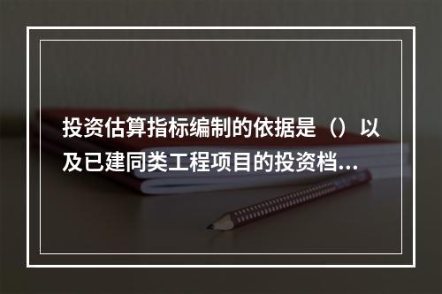 投资估算指标编制的依据是（）以及已建同类工程项目的投资档案资