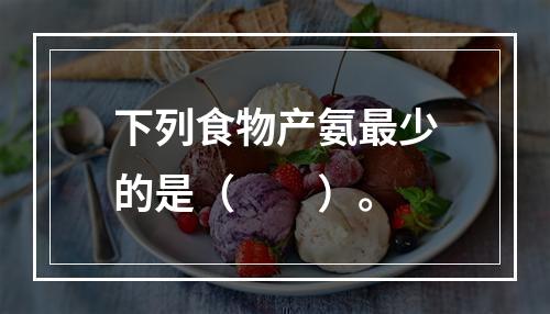 下列食物产氨最少的是（　　）。