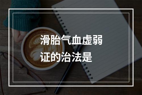 滑胎气血虚弱证的治法是