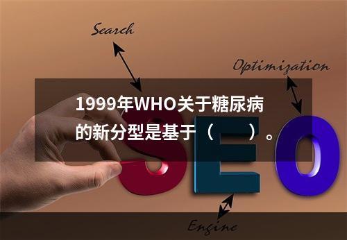 1999年WHO关于糖尿病的新分型是基于（　　）。