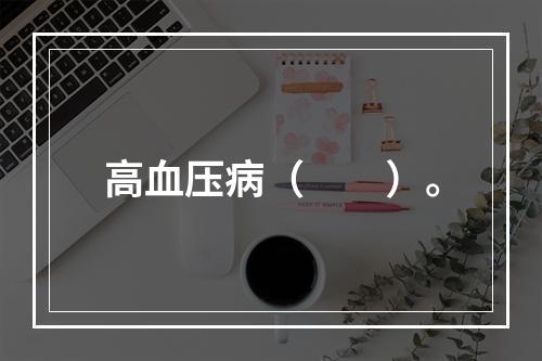 高血压病（　　）。