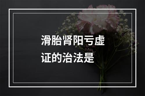 滑胎肾阳亏虚证的治法是