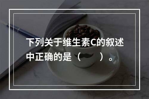 下列关于维生素C的叙述中正确的是（　　）。