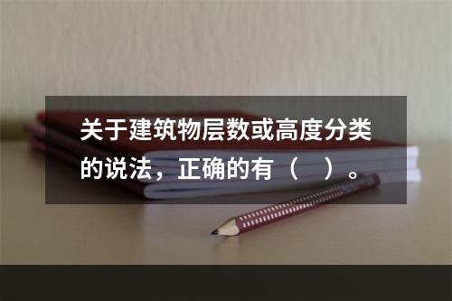 关于建筑物层数或高度分类的说法，正确的有（　）。