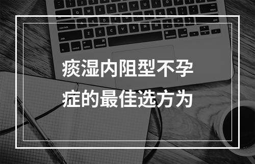 痰湿内阻型不孕症的最佳选方为