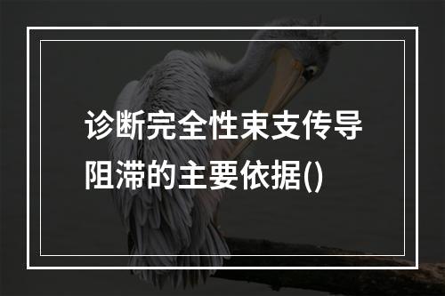 诊断完全性束支传导阻滞的主要依据()