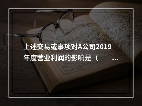 上述交易或事项对A公司2019年度营业利润的影响是（　　）万