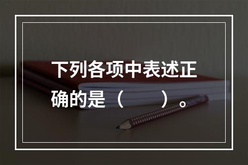 下列各项中表述正确的是（　　）。