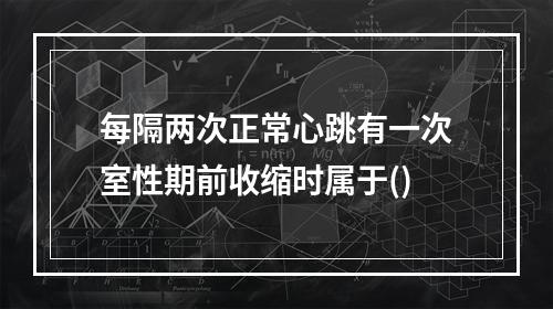 每隔两次正常心跳有一次室性期前收缩时属于()