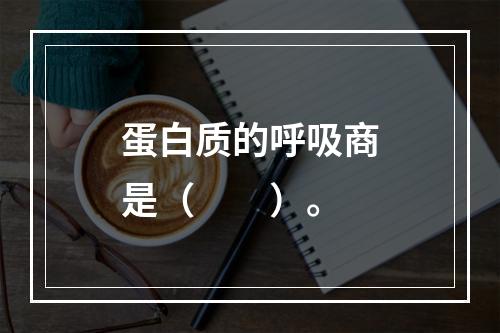 蛋白质的呼吸商是（　　）。