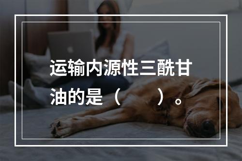 运输内源性三酰甘油的是（　　）。