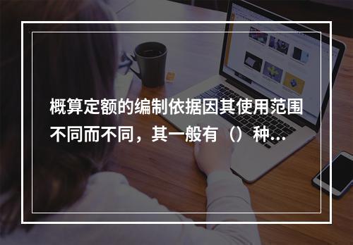 概算定额的编制依据因其使用范围不同而不同，其一般有（）种。