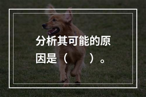 分析其可能的原因是（　　）。