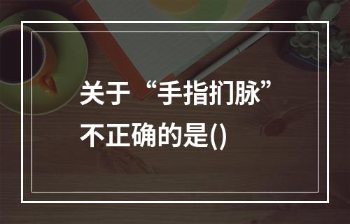 关于“手指扪脉”不正确的是()